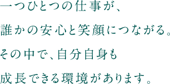一つひとつの仕事が、誰かの安心と笑顔につながる。その中で、自分自身も成長できる環境があります。