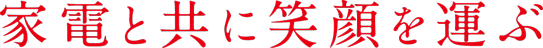 家電と共に笑顔を運ぶ